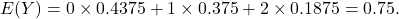 \[E(Y) = 0 \times 0.4375 + 1 \times 0.375 + 2 \times 0.1875 = 0.75.\]