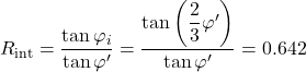 {R_{{\mathop{\rm int}} }} = \dfrac{{\tan {\varphi _i}}}{{\tan \varphi '}} = \dfrac{{\tan \left( {\dfrac{2}{3}\varphi '} \right)}}{{\tan \varphi '}} = 0.642