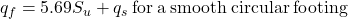 {q_f} = 5.69{S_u} + {q_s}{\rm{ \:for \:a \:smooth \:circular \:footing}}