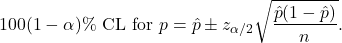 \[100(1-\alpha)\% {\rm\ CL\  for\ } p = \hat{p} \pm z_{\alpha/2} \sqrt{\dfrac{\hat{p}(1-\hat{p})}{n}}.\]