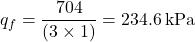 {q_f} = \dfrac{{704}}{{\left( {3 \times 1} \right)}} = 234.6{\rm{\:kPa}}