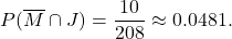 \displaystyle{P(\overline M\cap J) = \frac{10}{208} \approx 0.0481.}