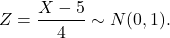 \[Z = \frac{X-5}{4} \sim N(0,1).\]