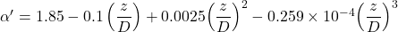 \alpha ' = 1.85 - 0.1\left( {\dfrac{z}{D}} \right) + 0.0025{\left( {\dfrac{z}{D}} \right)^2} - 0.259 \times {10^{ - 4}}{\left( {\dfrac{z}{D}} \right)^3}