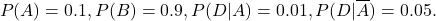 \[P(A) = 0.1, P(B) = 0.9, P(D|A) = 0.01, P(D|\overline A) = 0.05.\]