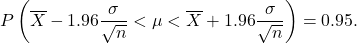 \[P\left(\overline X - 1.96 \frac{\sigma}{\sqrt{n}} < \mu < \overline X + 1.96 \frac{\sigma}{\sqrt{n}}\right) = 0.95.\]