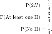 \begin{align*} {\rm P}(2H) &= \frac{1}{4}\\ {\rm P}({\rm At\ least\ one\ H}) &= \frac{3}{4}\\ {\rm P}({\rm No\ H}) &= \frac{1}{4}. \end{align*}