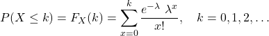 \[P(X \le k) = F_X(k) = \sum_{x=0}^k \frac{e^{-\lambda}\ \lambda^x}{x!}, \quad k=0,1,2,\ldots\]