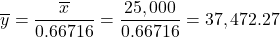 \[\overline y = \frac{\overline x}{0.66716} = \frac{25,000}{0.66716} = 37,472.27\]