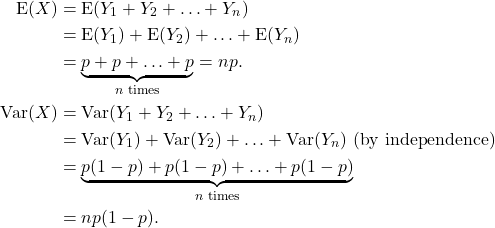 \begin{align*} {\rm E}(X) &= {\rm E}(Y_1+Y_2+ \ldots + Y_n)\\ &= {\rm E}(Y_1) + {\rm E}(Y_2) + \ldots + {\rm E}(Y_n)\\ &= \underbrace{p+p+ \ldots + p}_{n \text{ times}} = np.\\ {\rm Var}(X) &= {\rm Var}(Y_1+Y_2+\ldots +Y_n)\\ &= {\rm Var}(Y_1) + {\rm Var}(Y_2) + \ldots + {\rm Var}(Y_n) \ {\rm (by \ independence)}\\ &= \underbrace{p(1-p)+p(1-p)+ \ldots + p(1-p)}_{n \text{ times}}\\ &= np(1-p). \end{align*}