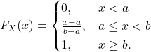 \[F_X(x) = \begin{cases} 0, & x < a\\ \frac{x-a}{b-a}, & a \le x < b\\ 1, & x \ge b. \end{cases}\]