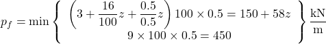 {p_f} = \min \left\{ {\begin{array}{*{20}{c}}{\left( {3 + \dfrac{{16}}{{100}}z + \dfrac{{0.5}}{{0.5}}z} \right)100 \times 0.5 = 150 + 58z}\\{9 \times 100 \times 0.5 = 450}\end{array}} \right\}{\rm{ }}\dfrac{{{\rm{kN}}}}{{\rm{m}}}