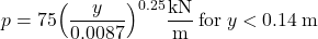 p = 75{\left( {\dfrac{y}{{0.0087}}} \right)^{0.25}}{\rm{ }}\dfrac{{{\rm{kN}}}}{{\rm{m}}}{\rm{ \: for \:}}y < 0.14{\rm{ \:m}}