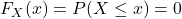 F_X(x) = P(X \le x) = 0