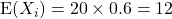 {\rm E}(X_i) = 20\times 0.6 = 12