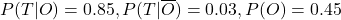 P(T|O) = 0.85, P(T|\overline O) = 0.03, P(O) = 0.45