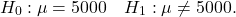 \[H_0: \mu = 5000 \quad H_1: \mu \ne 5000.\]