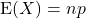 \[{\rm E}(X) = np\]