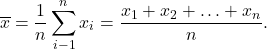 \[\overline x = \frac{1}{n}\sum_{i-1} ^ n x_i = \frac{x_1 + x_2 + \ldots + x_n}{n}.\]