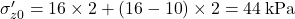 {\sigma '_{z0}} = 16 \times 2 + \left( {16 - 10} \right) \times 2 = 44{\rm{ \:kPa}}