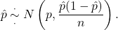 \[\hat p \overset{\cdot}{\underset{\cdot}{\sim}} N\left(p, \frac{\hat p (1-\hat p)}{n}\right).\]