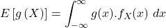 \[E\left[g\left(X\right)\right] = \int_{-\infty} ^ {\infty} g(x).f_X(x)\ dx\]