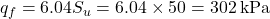 {q_f} = 6.04{S_u} = 6.04 \times 50 = 302{\rm{ \:kPa}}