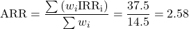 {\rm{ARR}} = \dfrac{{\sum {\left( {{w_i}{\rm{IR}}{{\rm{R}}_{\rm{i}}}} \right)} }}{{\sum {{w_i}} }} = \dfrac{37.5}{14.5}=2.58