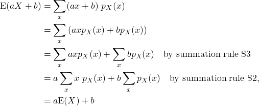 \begin{align*} {\rm E}(aX+b) &= \sum_x(ax+b)\ p_X(x)\\ &= \sum_x \left(axp_X(x) + bp_X(x)\right) \\ &= \sum_xaxp_X(x) + \sum_x bp_X(x) \quad{\rm by\ summation\ rule\ S3}\\ &= a\sum_xx\ p_X(x) + b\sum_x p_X(x) \quad{\rm by\ summation\ rule\ S2},\\ &= a{\rm E}(X) + b \end{align*}