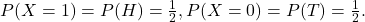 \[P(X=1) = P(H) = \tfrac{1}{2}, P(X=0) = P(T) = \tfrac{1}{2}.\]