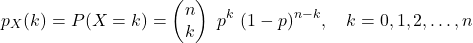 \[p_X(k) = P(X=k) = \begin{pmatrix} n\\ k \end{pmatrix}\ p^k\ (1-p)^{n-k}, \quad k=0,1,2,\ldots,n\]