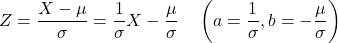 \[Z = \frac{X-\mu}{\sigma}=\frac{1}{\sigma}X - \frac{\mu}{\sigma} \quad \left(a=\frac{1}{\sigma}, b = -\frac{\mu}{\sigma}\right)\]