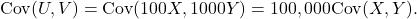 \[{\rm Cov}(U,V) = {\rm Cov}(100X,1000Y) = 100,000{\rm Cov}(X,Y).\]