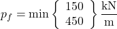 {p_f} = \min \left\{ {\begin{array}{*{20}{c}}{150}\\{450}\end{array}} \right\}{\rm{ }}\dfrac{{{\rm{kN}}}}{{\rm{m}}}