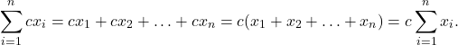 \[\sum_{i=1} ^ n cx_i = cx_1 + cx_2 + \ldots + cx_n = c(x_1 + x_2 + \ldots + x_n) = c \sum_{i=1} ^ n x_i.\]