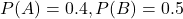 P(A) = 0.4, P(B) = 0.5