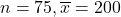 n = 75, \overline x = 200