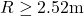 R \ge 2.52{\rm{ m}}