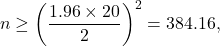 \[n \geq \left(\frac{1.96 \times 20}{2}\right)^2 = 384.16,\]