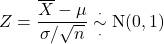 \[Z = \frac{\overline{X} -\mu}{\sigma/\sqrt{n}} \overset{\cdot}{\underset{\cdot}{\sim}} {\rm N}(0,1)\]