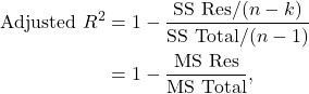 \begin{align*} \text{Adjusted\ } R^2 &= 1-\dfrac{\text{SS Res}/(n-k)}{\text{SS Total}/(n-1)} \\ &= 1 - \frac{\text{MS Res}}{\text{MS Total}}, \end{align*}