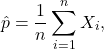 \[\hat p = \frac{1}{n} \sum_{i=1}^n X_i,\]