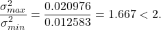 \[\frac{\sigma^2_{max}}{\sigma^2_{min}} = \frac{0.020976}{0.012583} = 1.667 < 2.\]