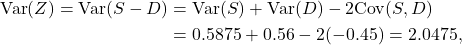 \begin{align*} {\rm Var}(Z) = {\rm Var}(S-D)&= {\rm Var}(S) + {\rm Var}(D) - 2{\rm Cov}(S,D)\\ &= 0.5875 + 0.56 - 2(-0.45) = 2.0475, \end{align*}