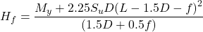 {H_f} = \dfrac{{{M_y} + 2.25{S_u}D{{\left( {L - 1.5D - f} \right)}^2}}}{{\left( {1.5D + 0.5f} \right)}}