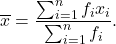 \[\overline x = \frac{\sum_{i=1}^n f_i x_i} {\sum_{i=1}^n f_i}.\]