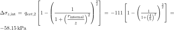 \Delta {\sigma _{z,{\mathop{\rm int}} }} = {q_{ext,2}}\left[ {1 - {{\left( {\dfrac{1}{{1 + {{\left( {\dfrac{{{r_{{\mathop{\rm internal}}}}}}{z}} \right)}^2}}}} \right)}^{\frac{3}{2}}}} \right] = - 111\left[ {1 - {{\left( {\tfrac{1}{{1 + {{\left( {\tfrac{4}{5}} \right)}^2}}}} \right)}^{\frac{3}{2}}}} \right] = - 58.15{\rm{ \: kPa}}