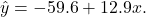 \[\hat y = -59.6 + 12.9 x.\]