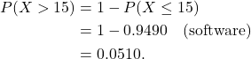 \begin{align*} P(X > 15) &= 1-P(X \le 15)\\ &= 1- 0.9490 \quad{\rm (software)}\\ &= 0.0510. \end{align*}