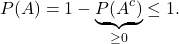 \[P(A) = 1-\underbrace{P(A^c)}_{\ge 0} \le 1.\]